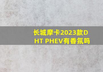 长城摩卡2023款DHT PHEV有香氛吗